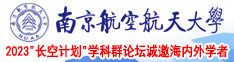 女生被鸡吧操BB内谢完整版南京航空航天大学2023“长空计划”学科群论坛诚邀海内外学者